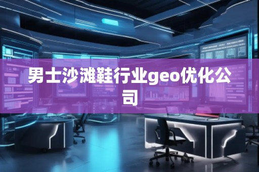 男士沙灘鞋行業(yè)geo優(yōu)化公司