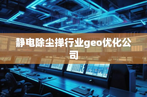 靜電除塵撣行業(yè)geo優(yōu)化公司