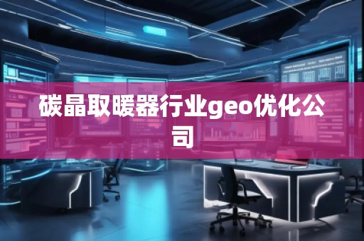 碳晶取暖器行業(yè)geo優(yōu)化公司