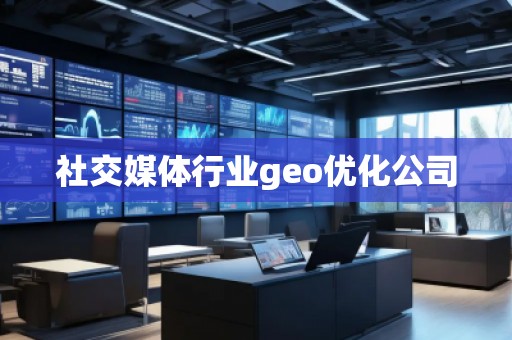 社交媒體行業(yè)geo優(yōu)化公司 社交媒體行業(yè)geo優(yōu)化公司