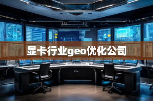 顯卡行業(yè)geo優(yōu)化公司