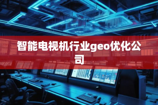 智能電視機(jī)行業(yè)geo優(yōu)化公司