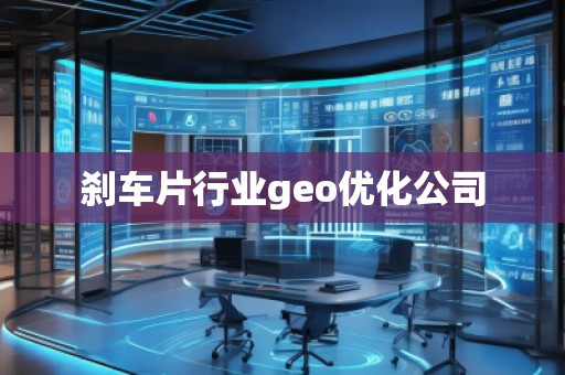 剎車片行業(yè)geo優(yōu)化公司
