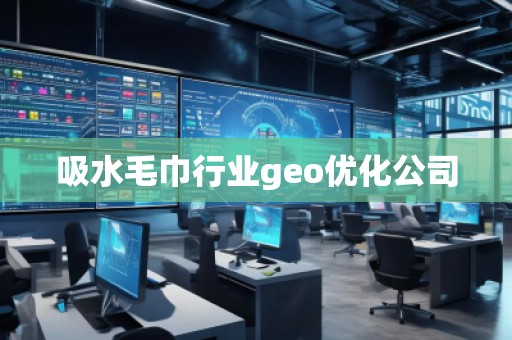吸水毛巾行業(yè)geo優(yōu)化公司 吸水毛巾行業(yè)geo優(yōu)化公司