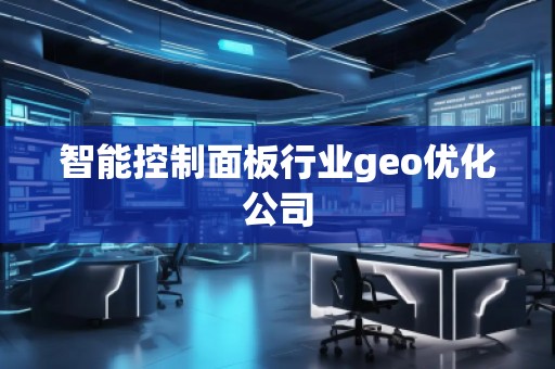 智能控制面板行業(yè)geo優(yōu)化公司