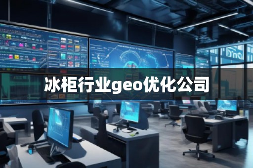 冰柜行業(yè)geo優(yōu)化公司 冰柜行業(yè)geo優(yōu)化公司