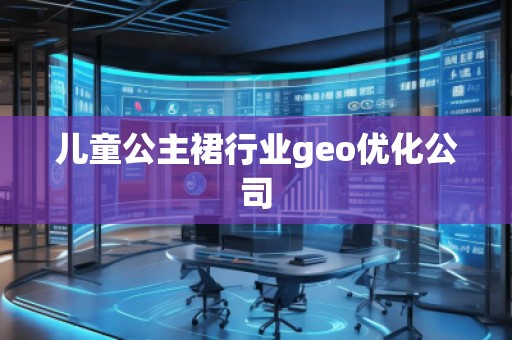 兒童公主裙行業(yè)geo優(yōu)化公司 兒童公主裙行業(yè)geo優(yōu)化公司