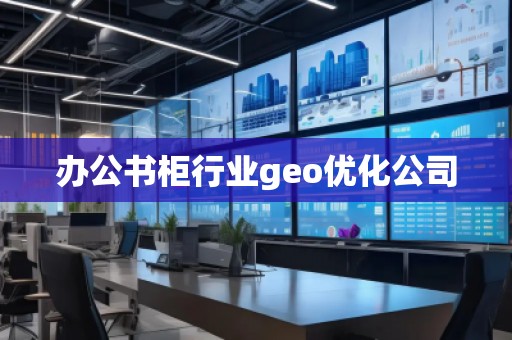 辦公書柜行業(yè)geo優(yōu)化公司