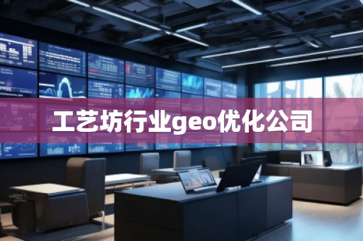 工藝坊行業(yè)geo優(yōu)化公司