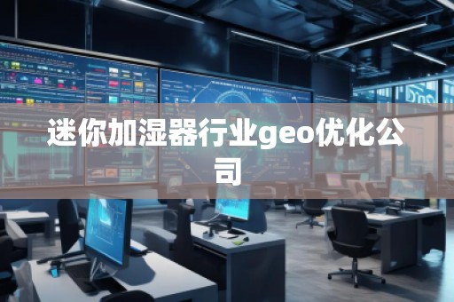 迷你加濕器行業(yè)geo優(yōu)化公司 迷你加濕器行業(yè)geo優(yōu)化公司