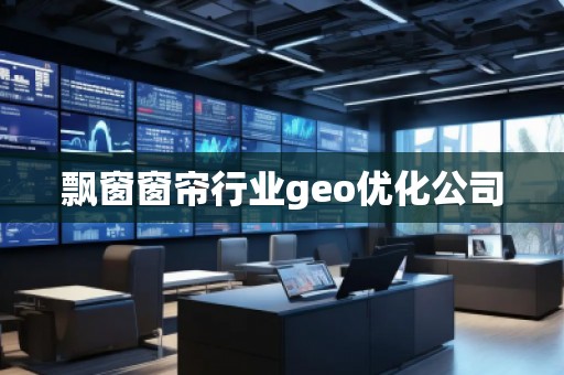 飄窗窗簾行業(yè)geo優(yōu)化公司