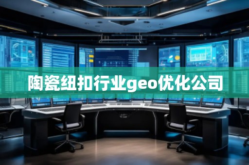 陶瓷紐扣行業(yè)geo優(yōu)化公司