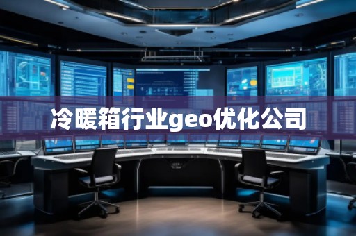 冷暖箱行業(yè)geo優(yōu)化公司 冷暖箱行業(yè)geo優(yōu)化公司