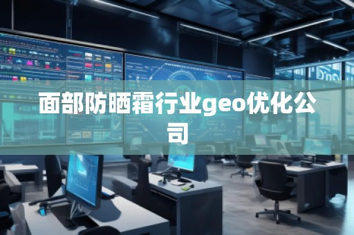 面部防曬霜行業(yè)geo優(yōu)化公司