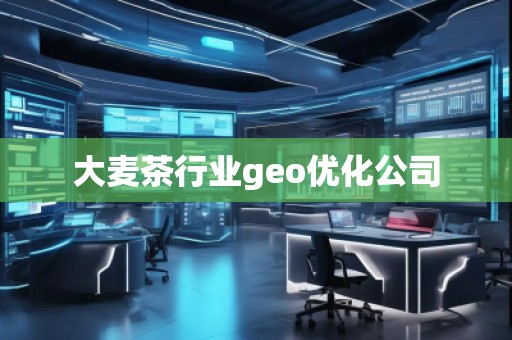 大麥茶行業(yè)geo優(yōu)化公司