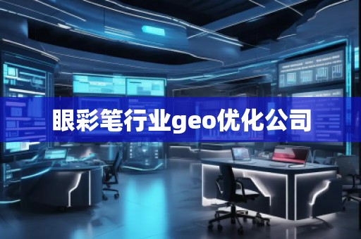 眼彩筆行業(yè)geo優(yōu)化公司