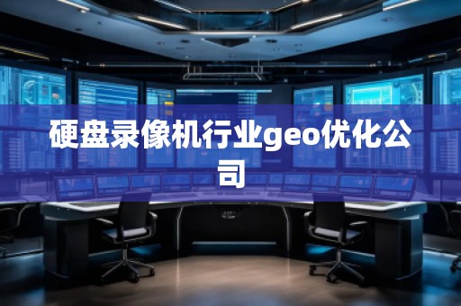 硬盤錄像機行業(yè)geo優(yōu)化公司