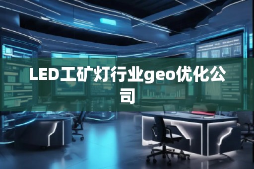 LED工礦燈行業(yè)geo優(yōu)化公司