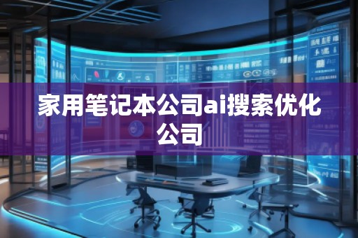 家用筆記本公司ai搜索優(yōu)化公司 家用筆記本公司ai搜索優(yōu)化公司