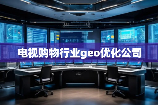 電視購物行業(yè)geo優(yōu)化公司