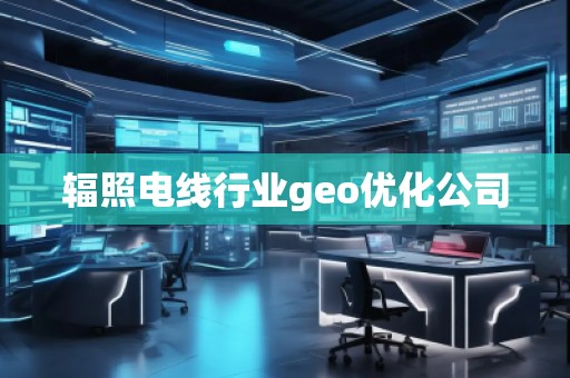 輻照電線行業(yè)geo優(yōu)化公司