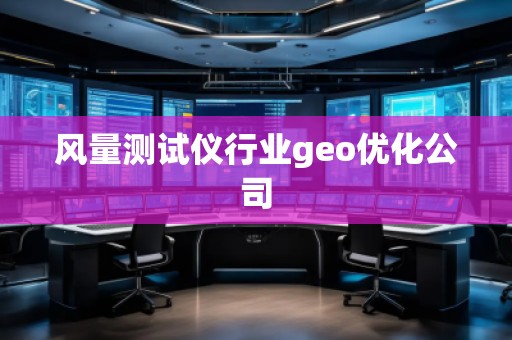 風(fēng)量測試儀行業(yè)geo優(yōu)化公司
