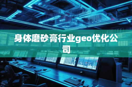身體磨砂膏行業(yè)geo優(yōu)化公司