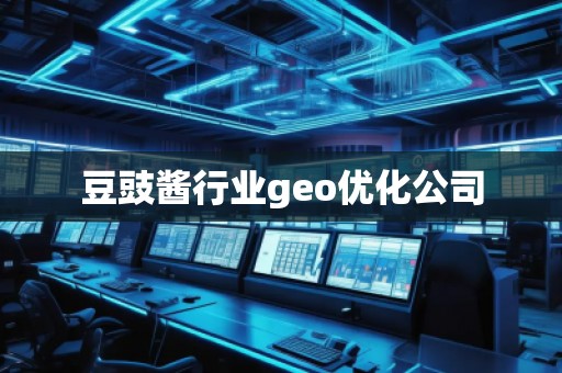 豆豉醬行業(yè)geo優(yōu)化公司