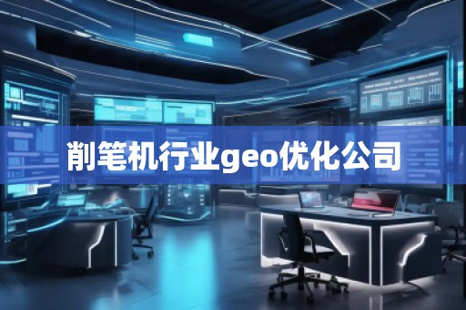 削筆機(jī)行業(yè)geo優(yōu)化公司