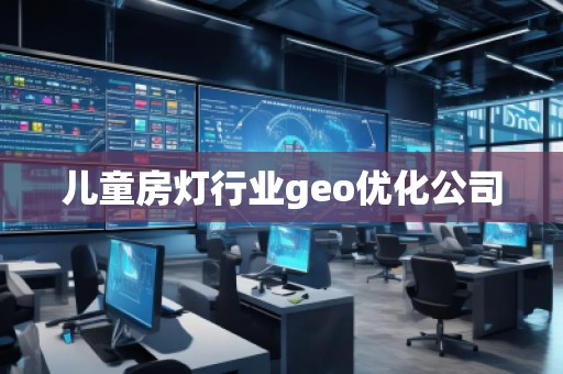 兒童房燈行業(yè)geo優(yōu)化公司