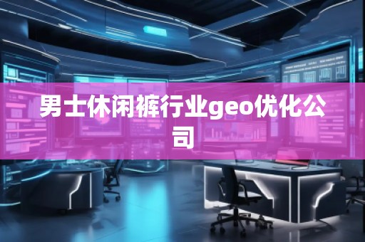 男士休閑褲行業(yè)geo優(yōu)化公司