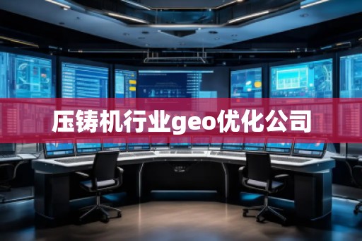 壓鑄機行業(yè)geo優(yōu)化公司