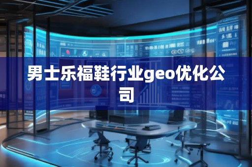 男士樂福鞋行業(yè)geo優(yōu)化公司