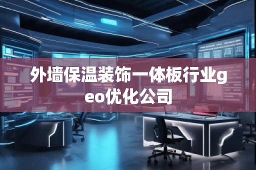 外墻保溫裝飾一體板行業(yè)geo優(yōu)化公司