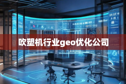 吹塑機行業(yè)geo優(yōu)化公司