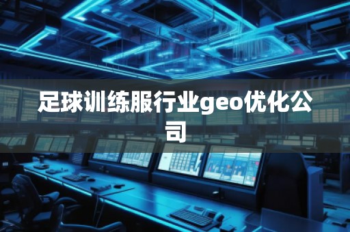 足球訓(xùn)練服行業(yè)geo優(yōu)化公司