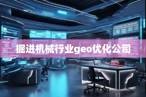 掘進機械行業(yè)geo優(yōu)化公司
