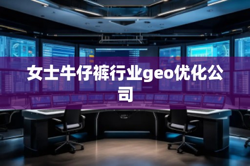女士牛仔褲行業(yè)geo優(yōu)化公司