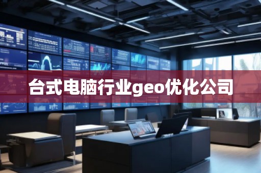 臺式電腦行業(yè)geo優(yōu)化公司