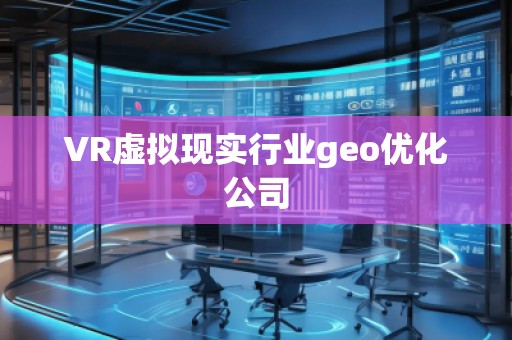 VR虛擬現(xiàn)實(shí)行業(yè)geo優(yōu)化公司