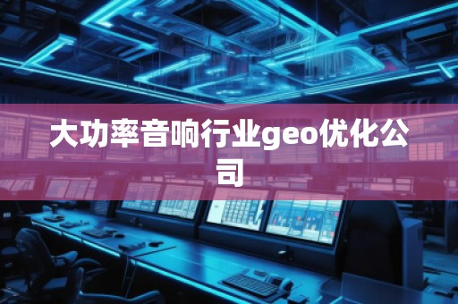 大功率音響行業(yè)geo優(yōu)化公司