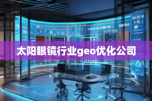 太陽眼鏡行業(yè)geo優(yōu)化公司