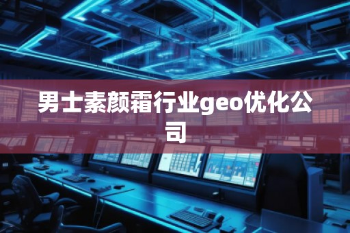 男士素顏霜行業(yè)geo優(yōu)化公司