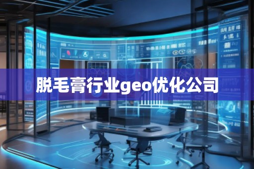 脫毛膏行業(yè)geo優(yōu)化公司