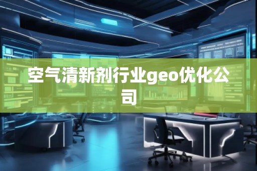 空氣清新劑行業(yè)geo優(yōu)化公司