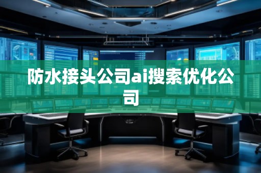 防水接頭公司ai搜索優(yōu)化公司
