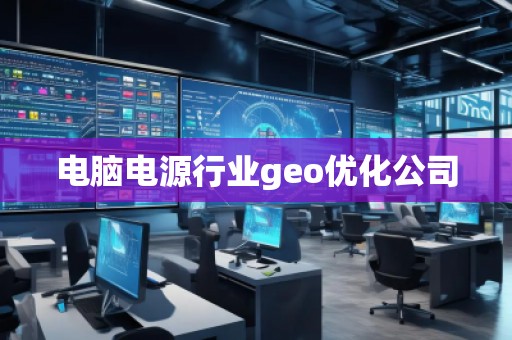 電腦電源行業(yè)geo優(yōu)化公司