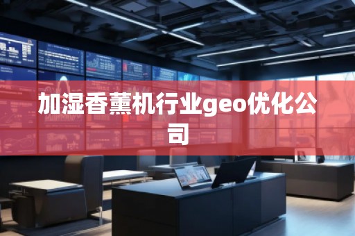 加濕香薰機行業(yè)geo優(yōu)化公司