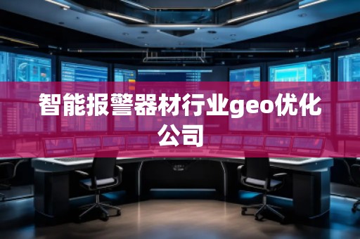 智能報(bào)警器材行業(yè)geo優(yōu)化公司