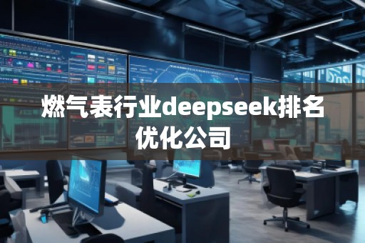 燃氣表行業(yè)deepseek排名優(yōu)化公司